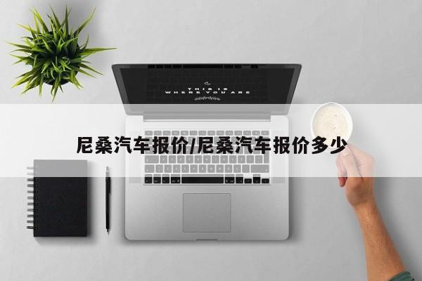 尼桑汽车报价/尼桑汽车报价多少