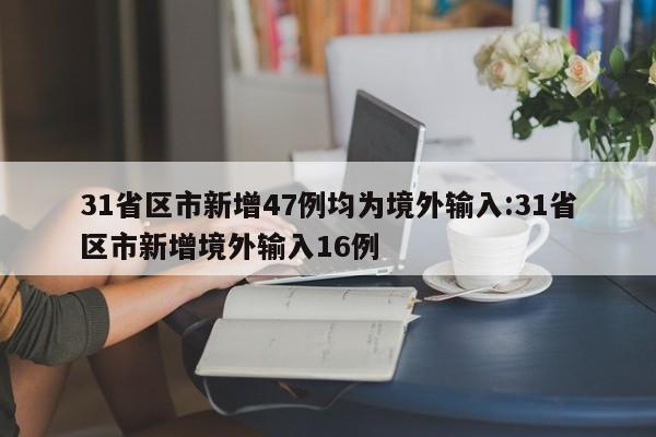 31省区市新增47例均为境外输入:31省区市新增境外输入16例