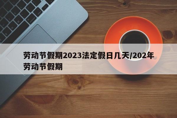 劳动节假期2023法定假日几天/202年劳动节假期