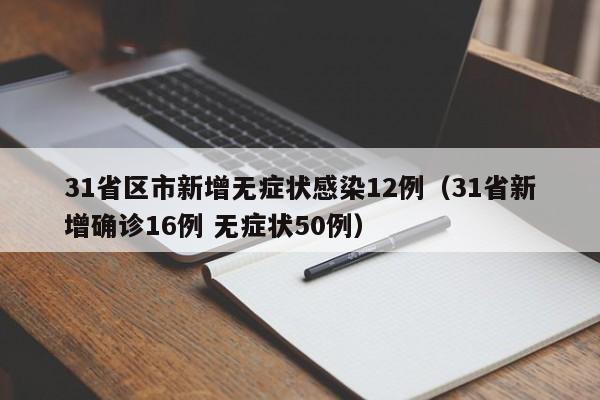 31省区市新增无症状感染12例(31省新增确诊16例 无症状50例)