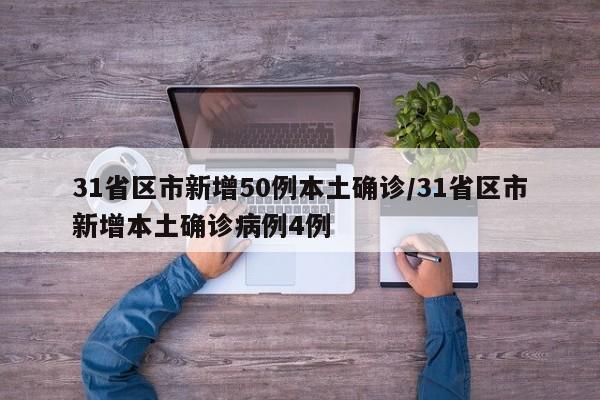 31省区市新增50例本土确诊/31省区市新增本土确诊病例4例