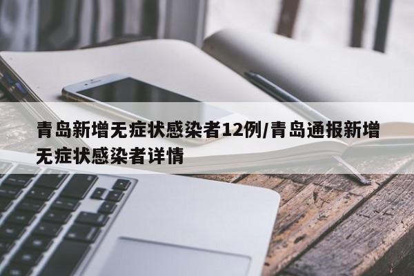 青岛新增无症状感染者12例/青岛通报新增无症状感染者详情