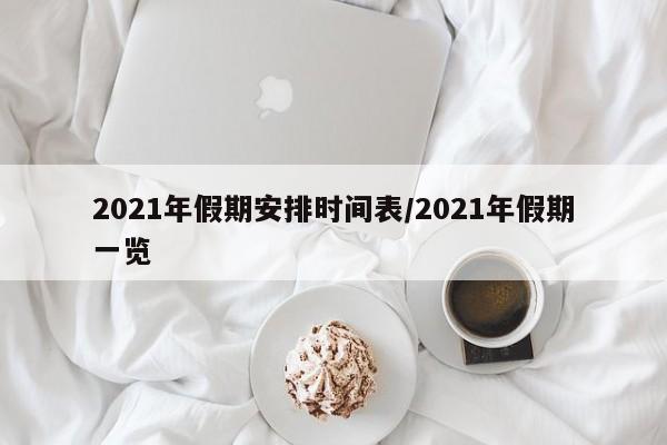 2021年假期安排时间表/2021年假期一览