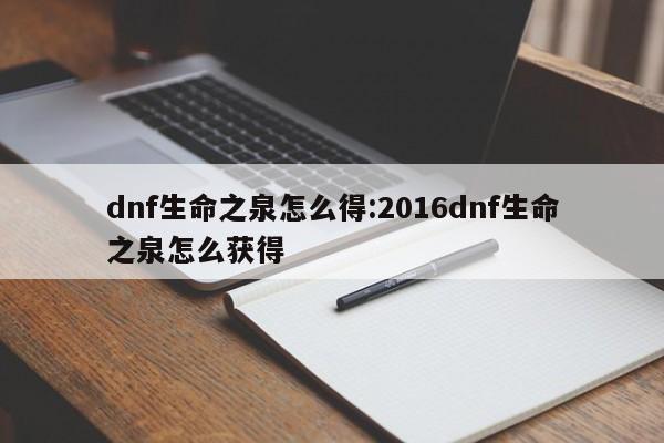 dnf生命之泉怎么得:2016dnf生命之泉怎么获得