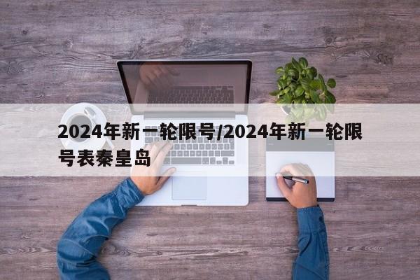 2024年新一轮限号/2024年新一轮限号表秦皇岛