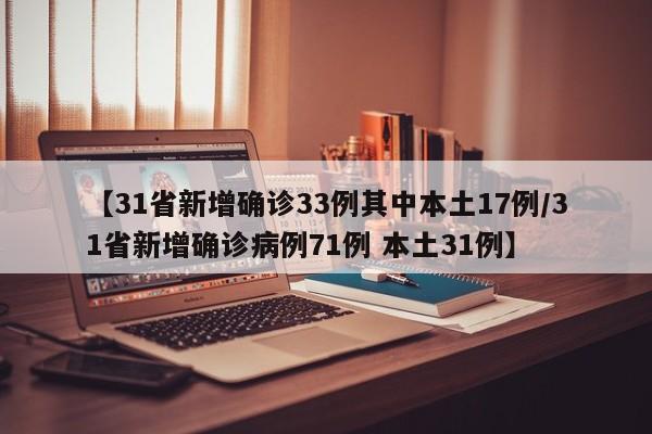 【31省新增确诊33例其中本土17例/31省新增确诊病例71例 本土31例】