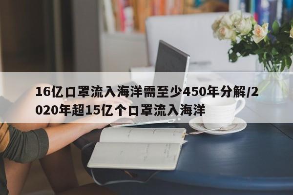 16亿口罩流入海洋需至少450年分解/2020年超15亿个口罩流入海洋