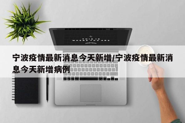 宁波疫情最新消息今天新增/宁波疫情最新消息今天新增病例