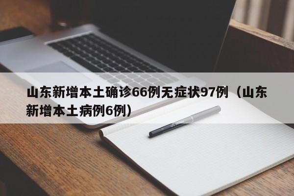 山东新增本土确诊66例无症状97例(山东新增本土病例6例)