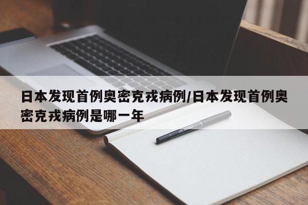 日本发现首例奥密克戎病例/日本发现首例奥密克戎病例是哪一年
