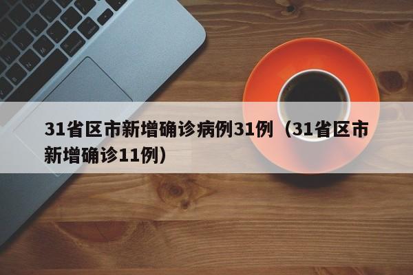 31省区市新增确诊病例31例(31省区市新增确诊11例)