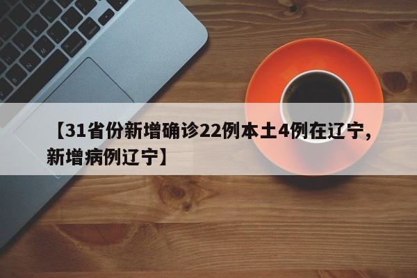 【31省份新增确诊22例本土4例在辽宁,新增病例辽宁】