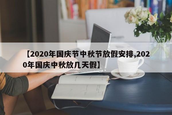 【2020年国庆节中秋节放假安排,2020年国庆中秋放几天假】