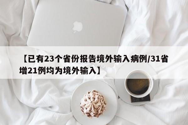 【已有23个省份报告境外输入病例/31省增21例均为境外输入】