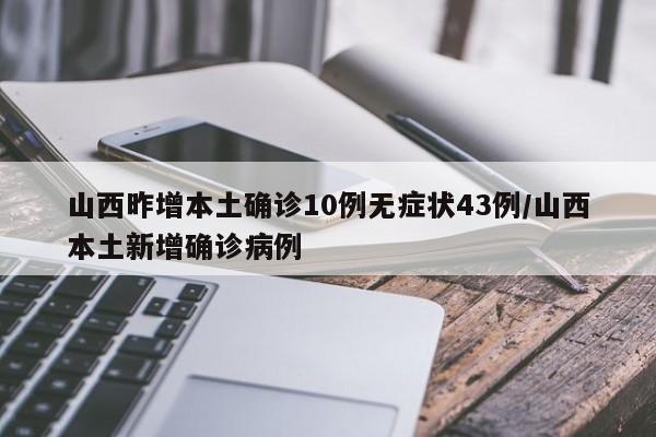 山西昨增本土确诊10例无症状43例/山西本土新增确诊病例