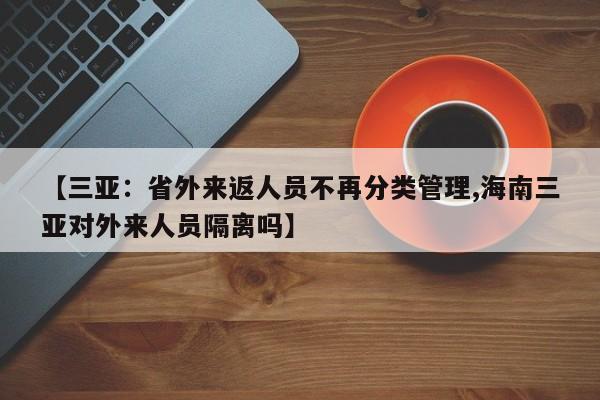【三亚:省外来返人员不再分类管理,海南三亚对外来人员隔离吗】