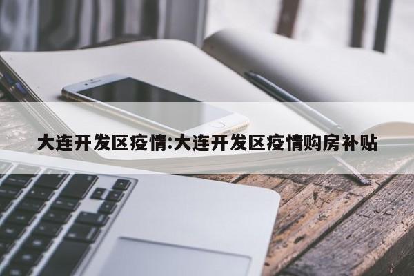大连开发区疫情:大连开发区疫情购房补贴