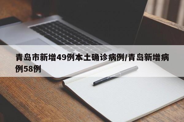 青岛市新增49例本土确诊病例/青岛新增病例58例