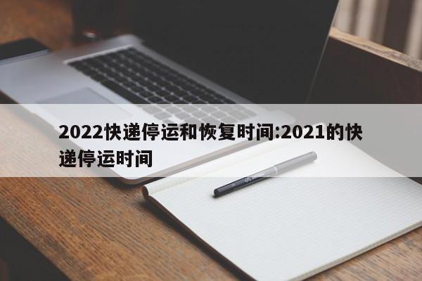 2022快递停运和恢复时间:2021的快递停运时间