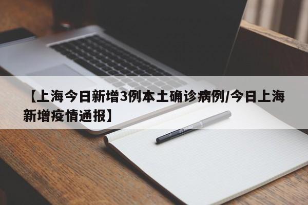 【上海今日新增3例本土确诊病例/今日上海新增疫情通报】