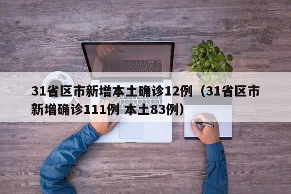 31省区市新增本土确诊12例(31省区市新增确诊111例 本土83例)