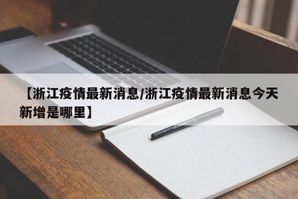 【浙江疫情最新消息/浙江疫情最新消息今天新增是哪里】