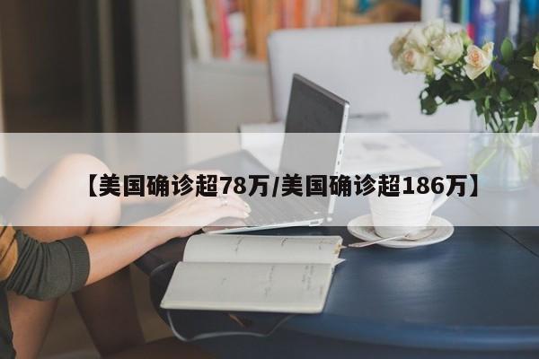 【美国确诊超78万/美国确诊超186万】