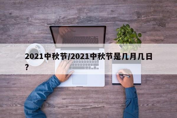 2021中秋节/2021中秋节是几月几日?