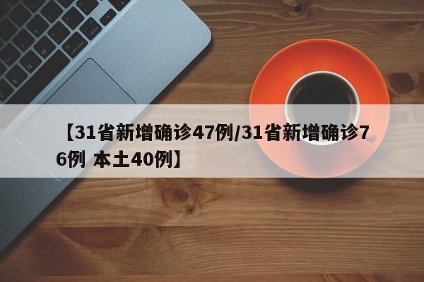 【31省新增确诊47例/31省新增确诊76例 本土40例】