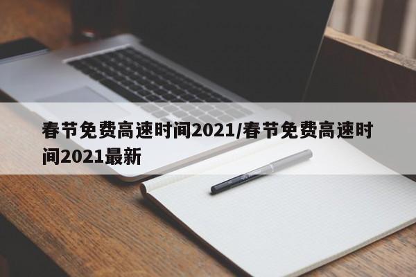 春节免费高速时间2021/春节免费高速时间2021最新
