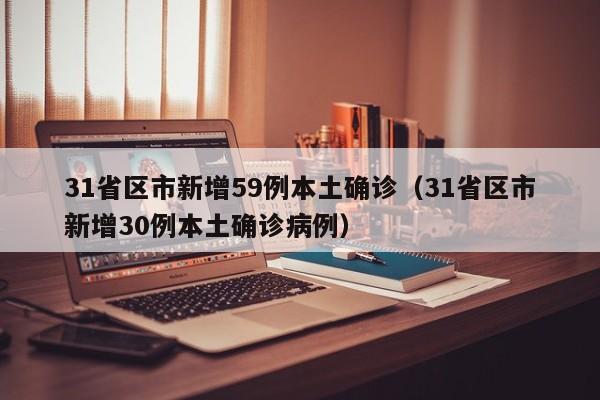 31省区市新增59例本土确诊(31省区市新增30例本土确诊病例)