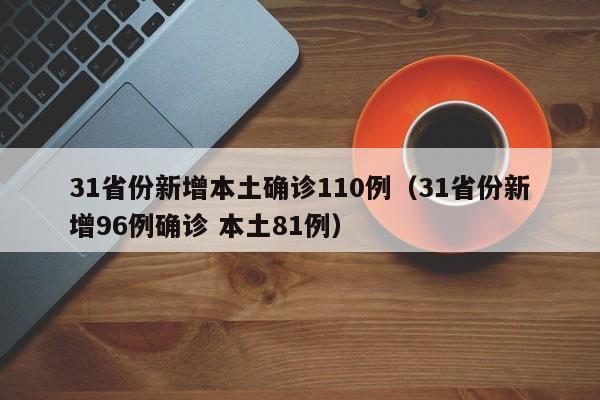 31省份新增本土确诊110例(31省份新增96例确诊 本土81例)