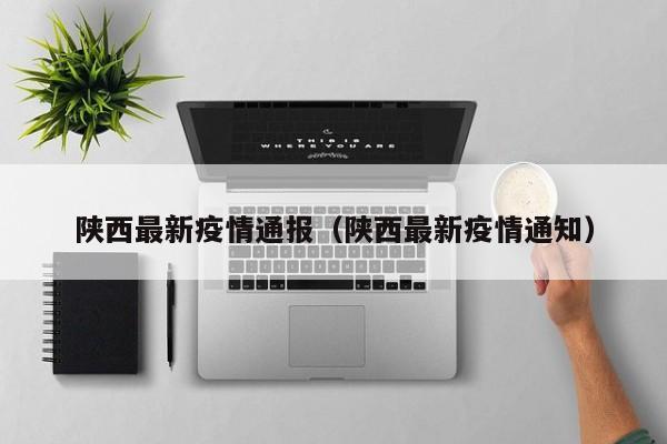 陕西最新疫情通报(陕西最新疫情通知)