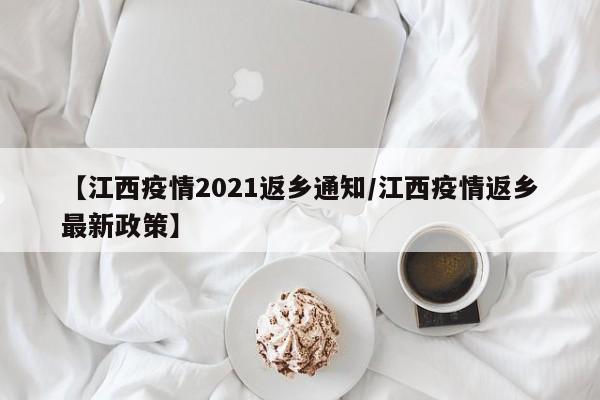 【江西疫情2021返乡通知/江西疫情返乡最新政策】