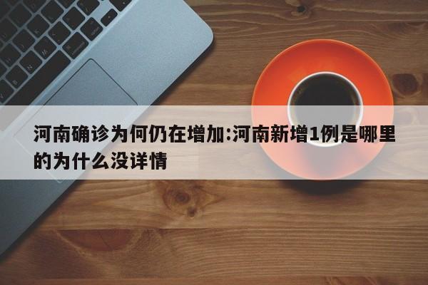 河南确诊为何仍在增加:河南新增1例是哪里的为什么没详情