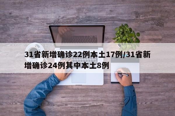 31省新增确诊22例本土17例/31省新增确诊24例其中本土8例