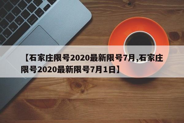 【石家庄限号2020最新限号7月,石家庄限号2020最新限号7月1日】