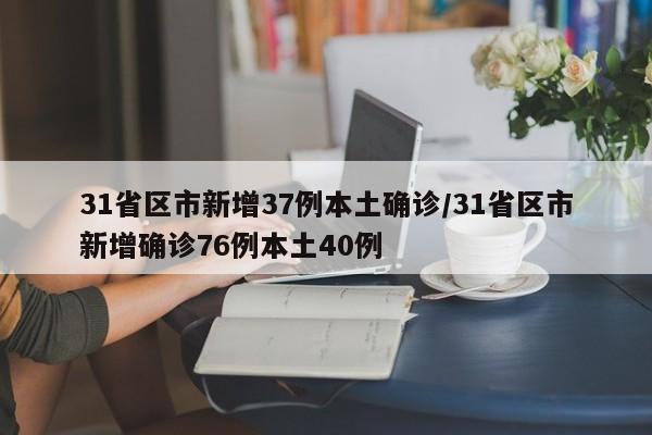 31省区市新增37例本土确诊/31省区市新增确诊76例本土40例