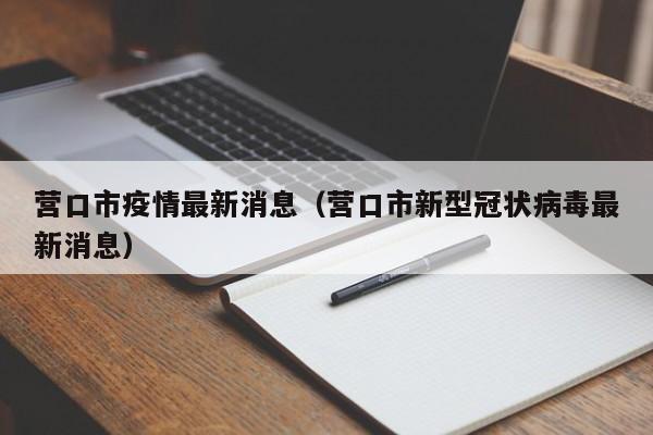 营口市疫情最新消息(营口市新型冠状病毒最新消息)