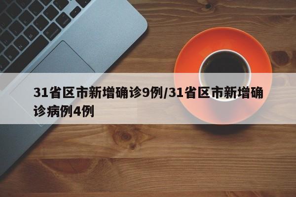 31省区市新增确诊9例/31省区市新增确诊病例4例