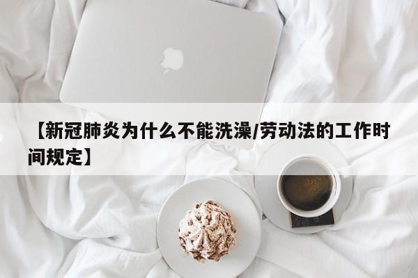 【新冠肺炎为什么不能洗澡/劳动法的工作时间规定】
