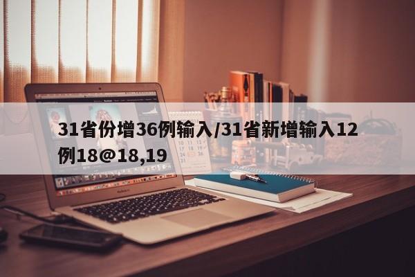 31省份增36例输入/31省新增输入12例18@18,19