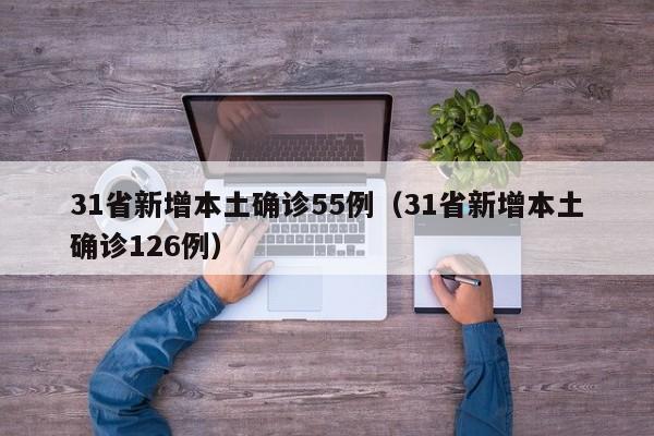 31省新增本土确诊55例（31省新增本土确诊126例）