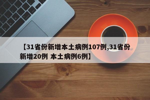 【31省份新增本土病例107例,31省份新增20例 本土病例6例】
