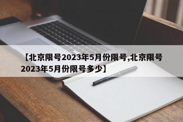 【北京限号2023年5月份限号,北京限号2023年5月份限号多少】