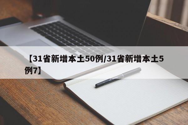【31省新增本土50例/31省新增本土5例7】