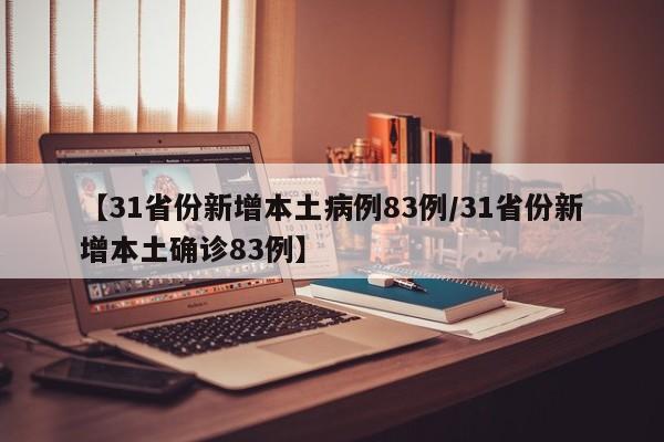 【31省份新增本土病例83例/31省份新增本土确诊83例】