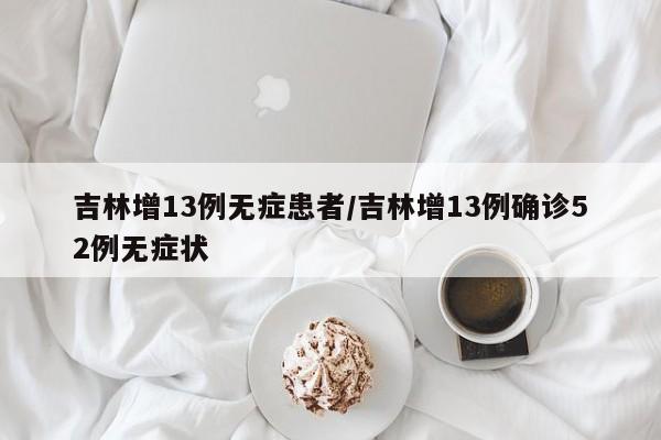 吉林增13例无症患者/吉林增13例确诊52例无症状