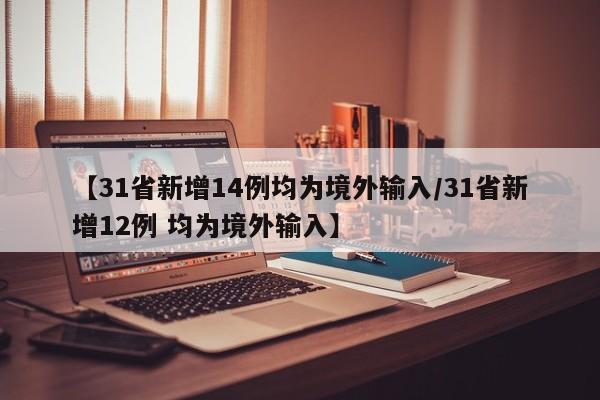 【31省新增14例均为境外输入/31省新增12例 均为境外输入】