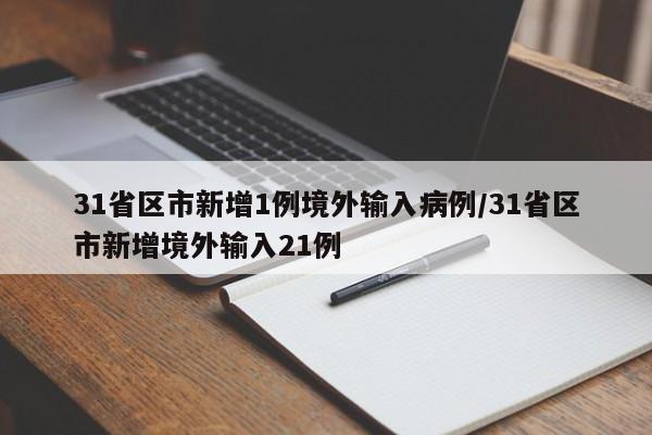 31省区市新增1例境外输入病例/31省区市新增境外输入21例